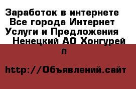 Заработок в интернете - Все города Интернет » Услуги и Предложения   . Ненецкий АО,Хонгурей п.